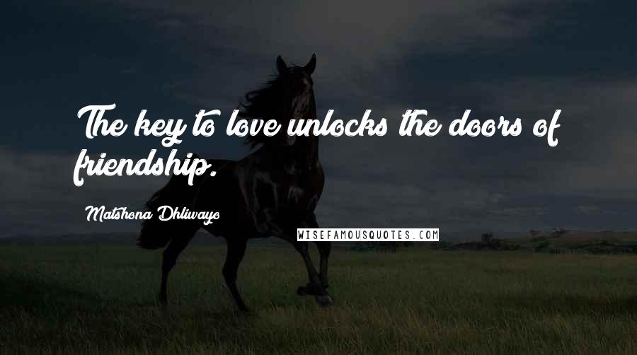 Matshona Dhliwayo Quotes: The key to love unlocks the doors of friendship.