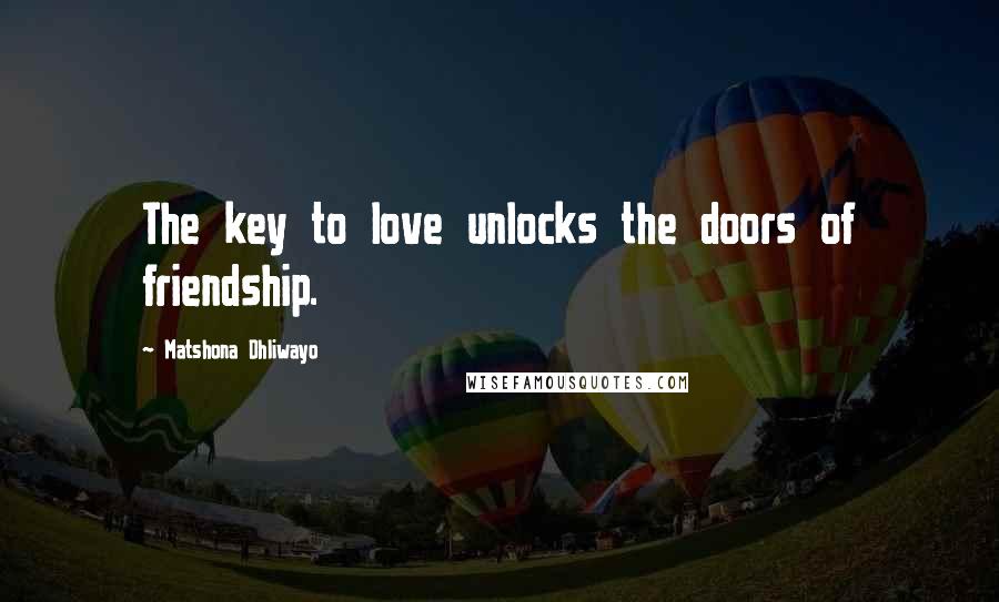 Matshona Dhliwayo Quotes: The key to love unlocks the doors of friendship.