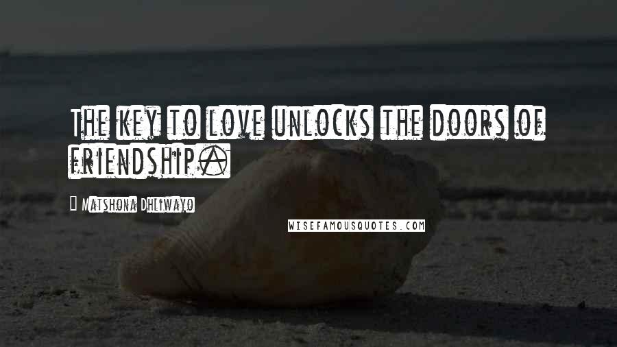 Matshona Dhliwayo Quotes: The key to love unlocks the doors of friendship.