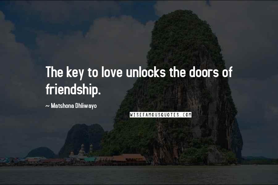 Matshona Dhliwayo Quotes: The key to love unlocks the doors of friendship.