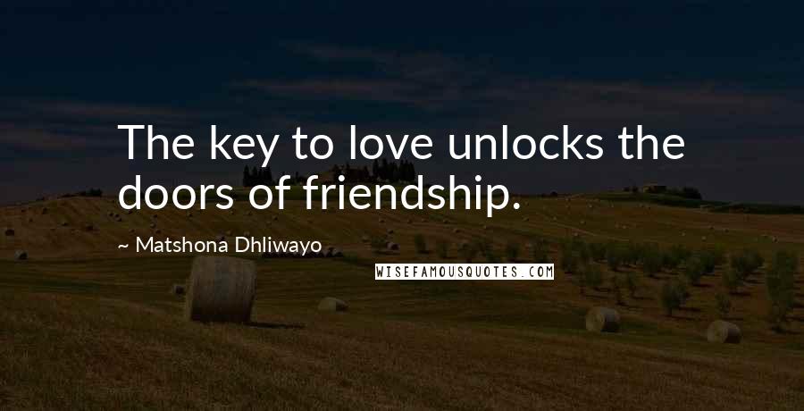 Matshona Dhliwayo Quotes: The key to love unlocks the doors of friendship.