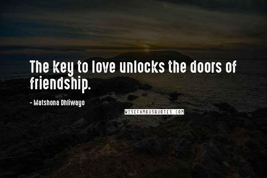 Matshona Dhliwayo Quotes: The key to love unlocks the doors of friendship.