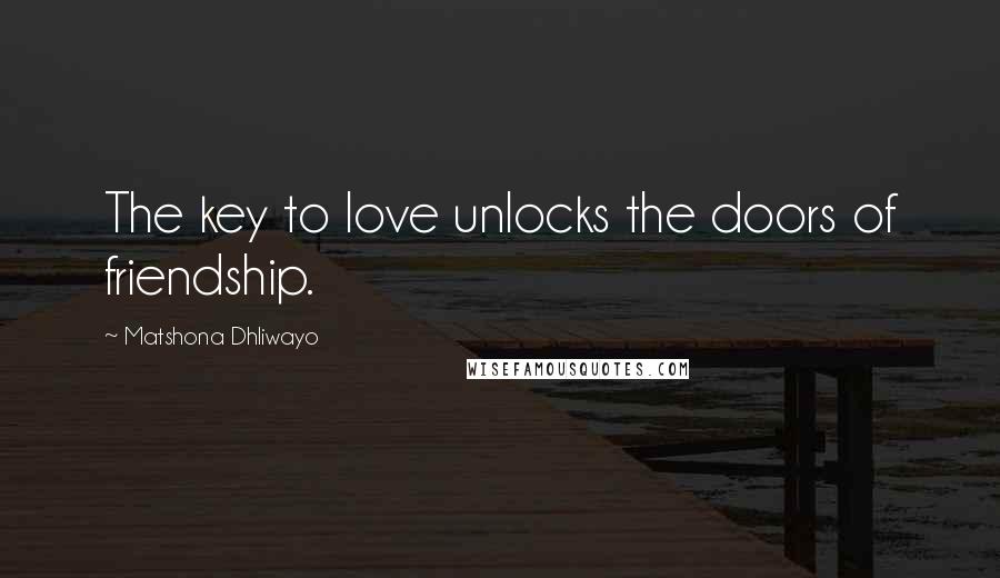 Matshona Dhliwayo Quotes: The key to love unlocks the doors of friendship.