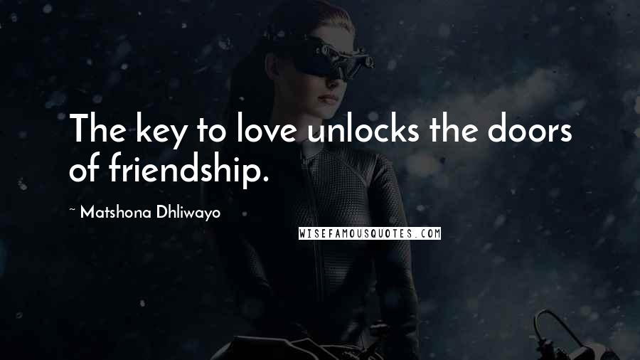 Matshona Dhliwayo Quotes: The key to love unlocks the doors of friendship.