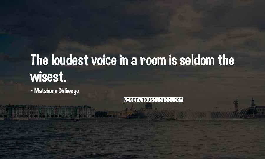 Matshona Dhliwayo Quotes: The loudest voice in a room is seldom the wisest.