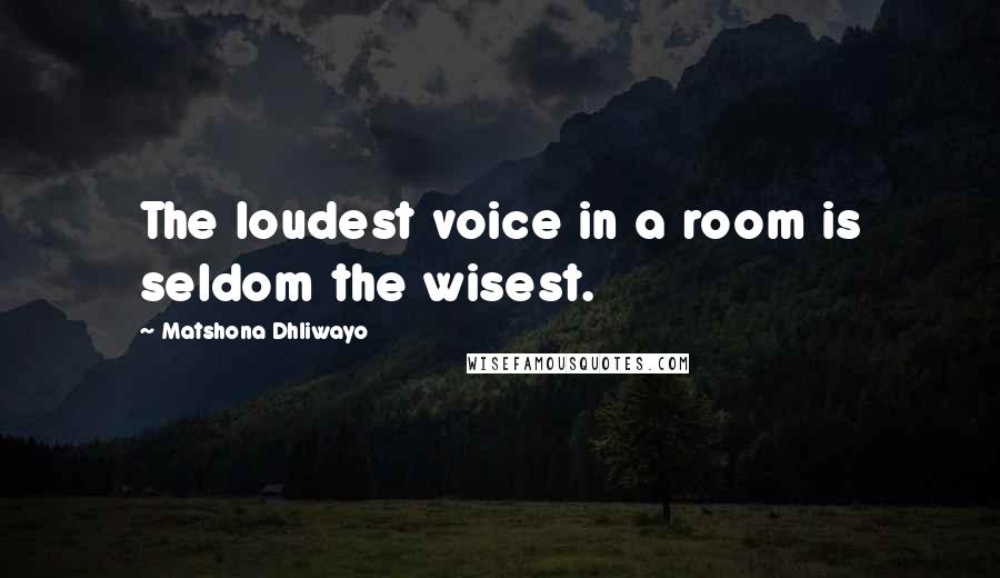 Matshona Dhliwayo Quotes: The loudest voice in a room is seldom the wisest.