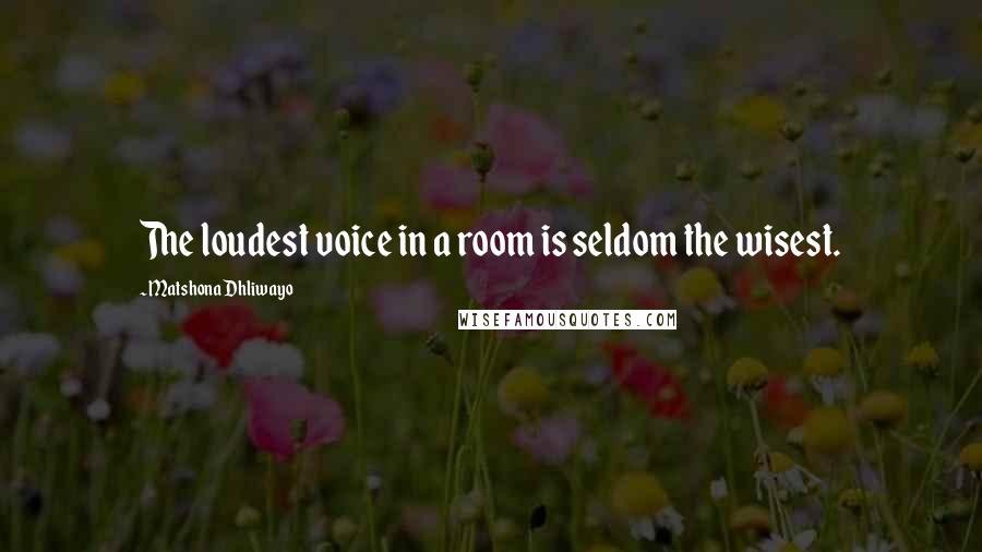 Matshona Dhliwayo Quotes: The loudest voice in a room is seldom the wisest.