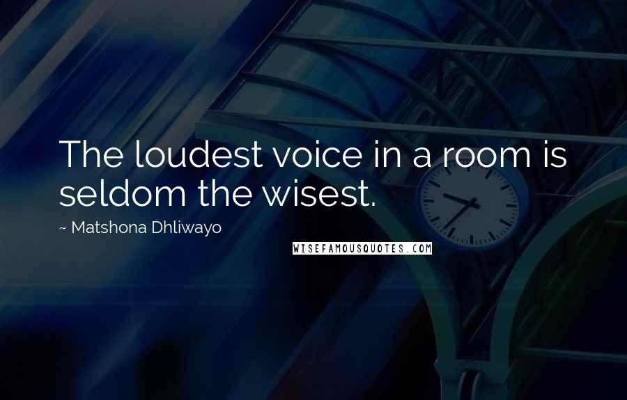 Matshona Dhliwayo Quotes: The loudest voice in a room is seldom the wisest.