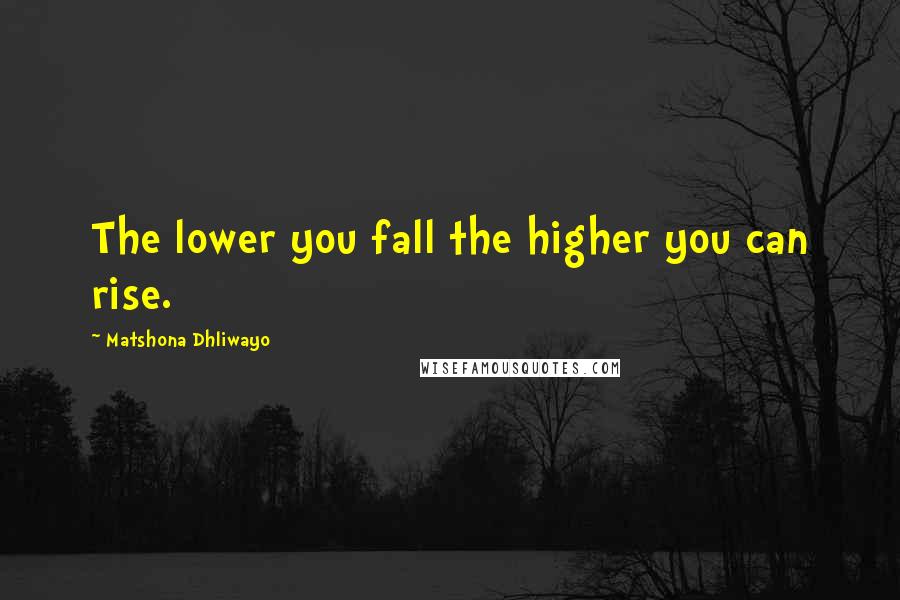 Matshona Dhliwayo Quotes: The lower you fall the higher you can rise.