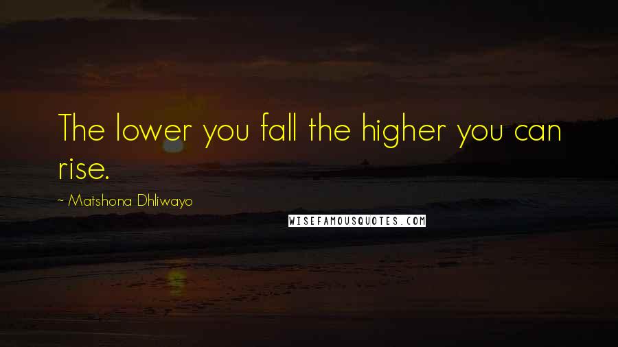 Matshona Dhliwayo Quotes: The lower you fall the higher you can rise.