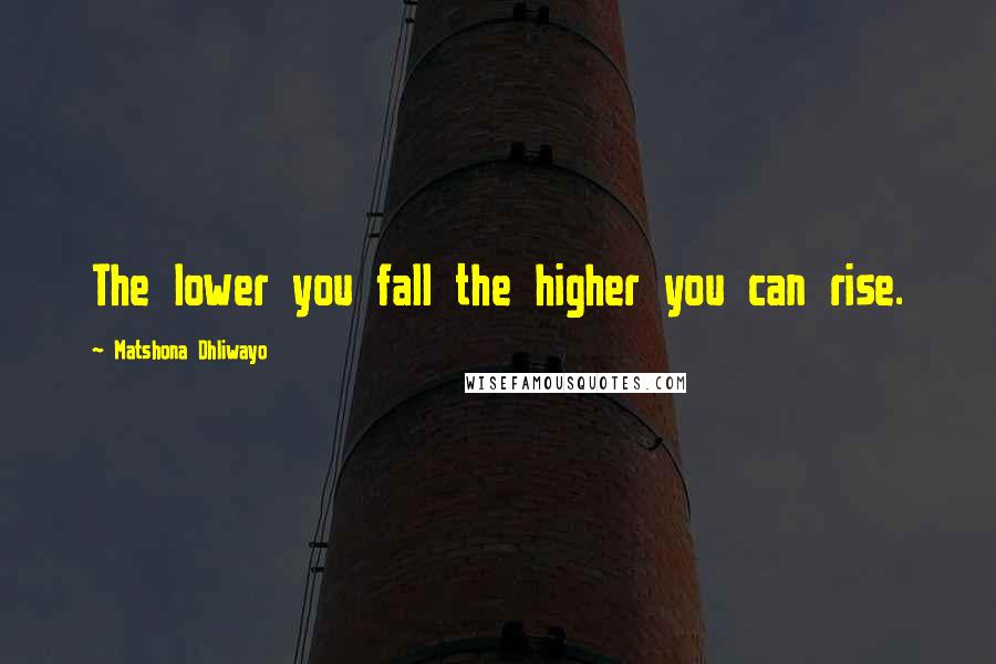 Matshona Dhliwayo Quotes: The lower you fall the higher you can rise.