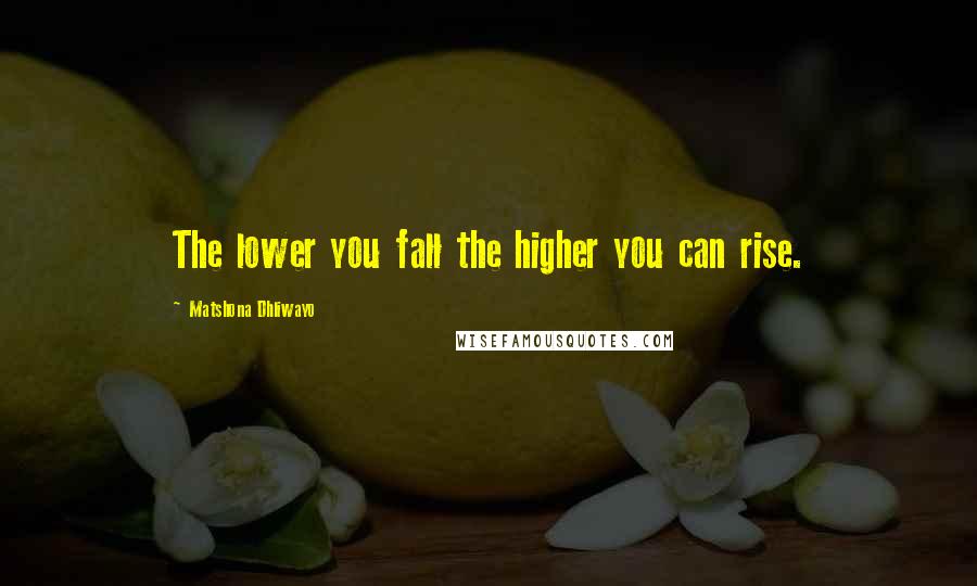 Matshona Dhliwayo Quotes: The lower you fall the higher you can rise.