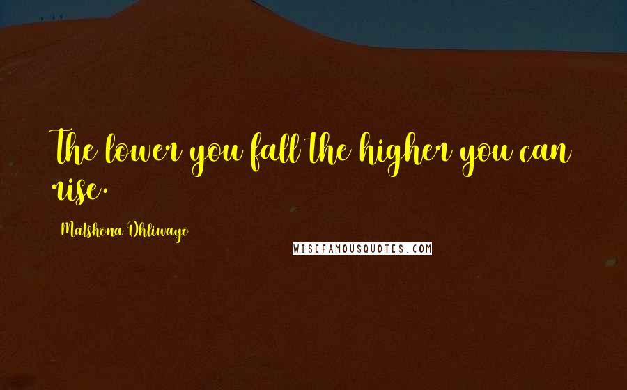 Matshona Dhliwayo Quotes: The lower you fall the higher you can rise.