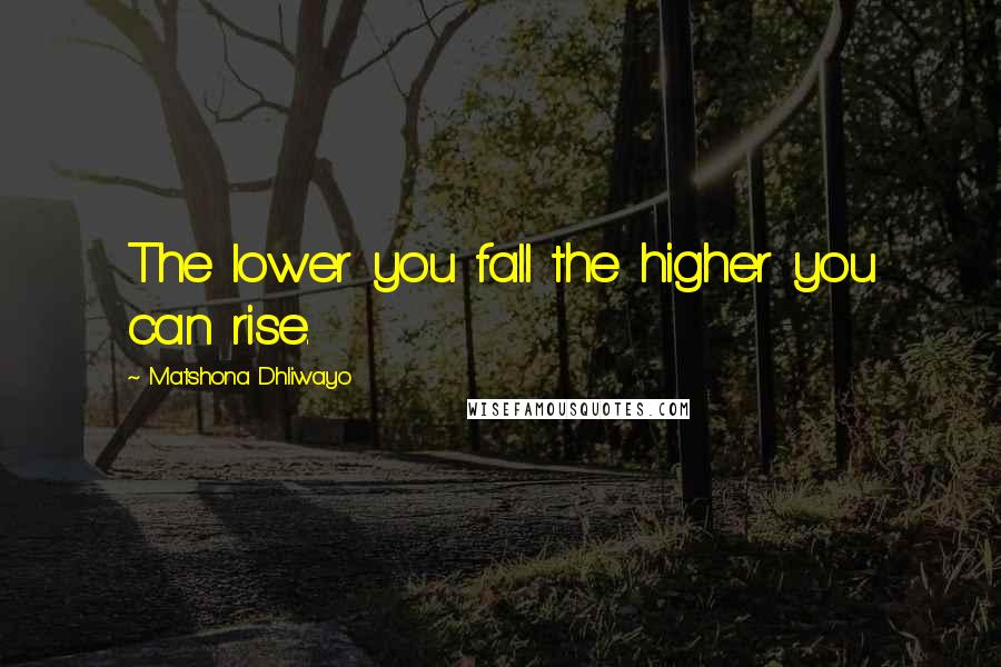 Matshona Dhliwayo Quotes: The lower you fall the higher you can rise.