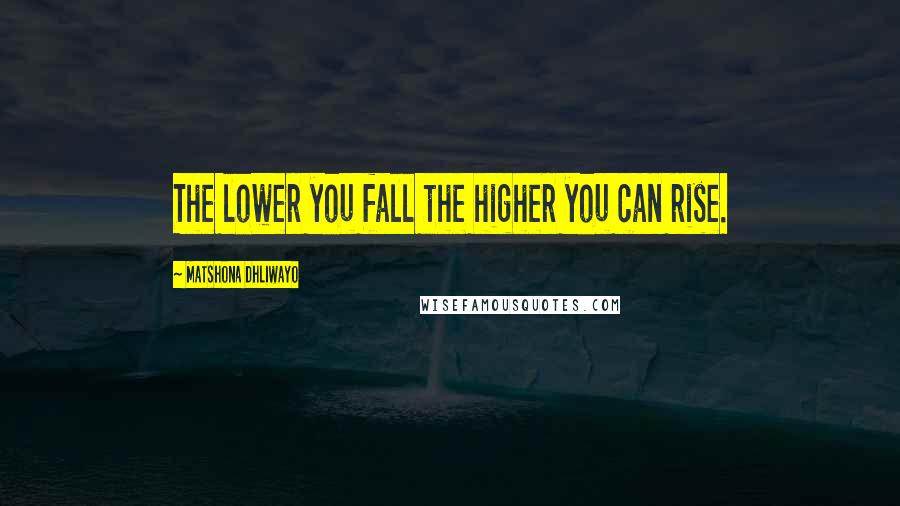 Matshona Dhliwayo Quotes: The lower you fall the higher you can rise.