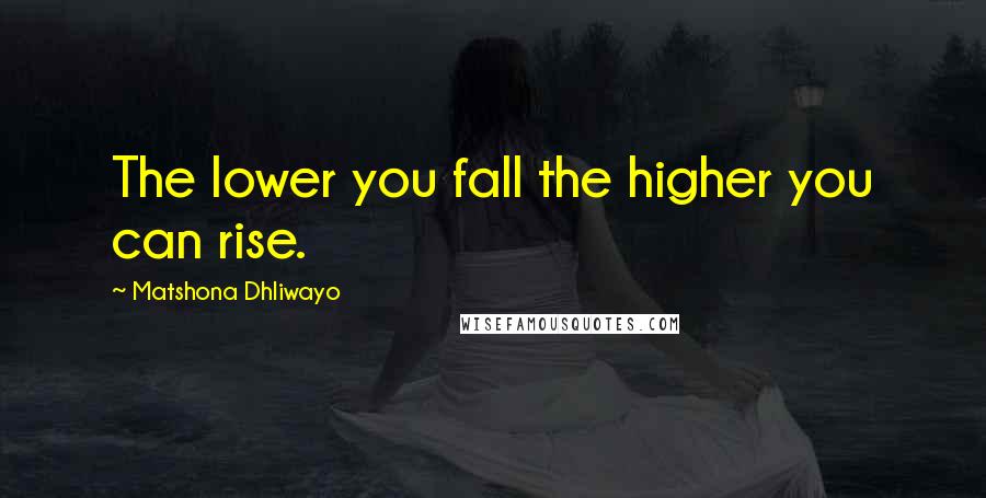 Matshona Dhliwayo Quotes: The lower you fall the higher you can rise.