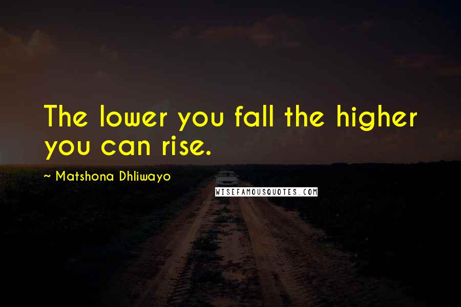 Matshona Dhliwayo Quotes: The lower you fall the higher you can rise.