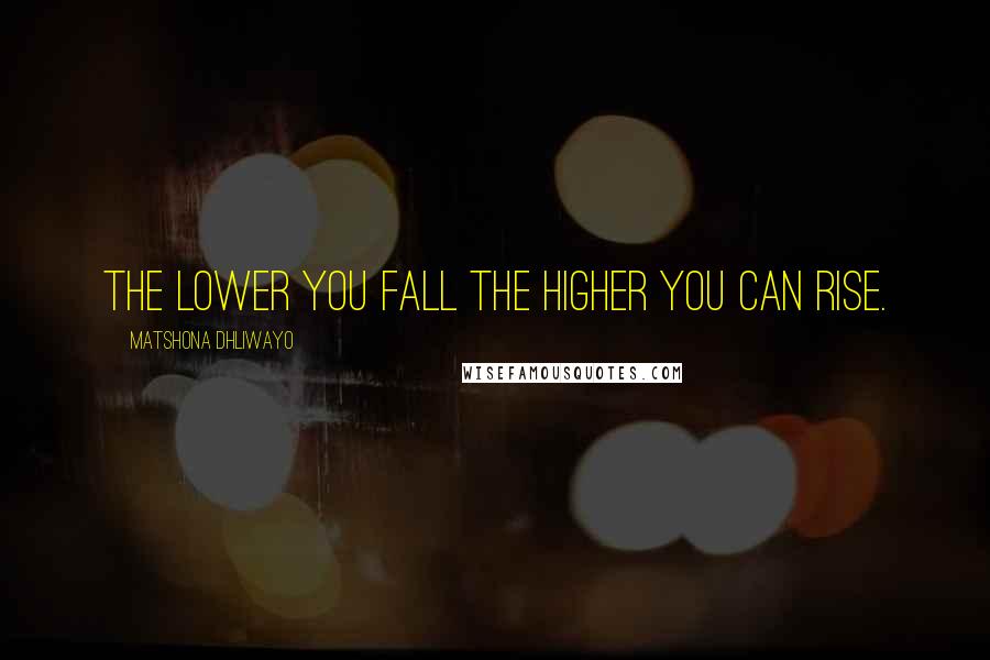 Matshona Dhliwayo Quotes: The lower you fall the higher you can rise.