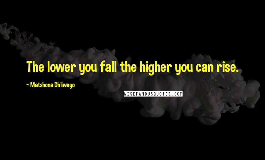 Matshona Dhliwayo Quotes: The lower you fall the higher you can rise.