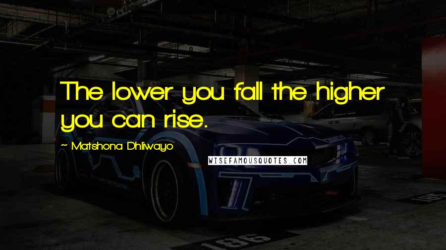 Matshona Dhliwayo Quotes: The lower you fall the higher you can rise.