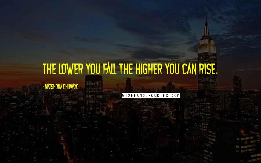 Matshona Dhliwayo Quotes: The lower you fall the higher you can rise.