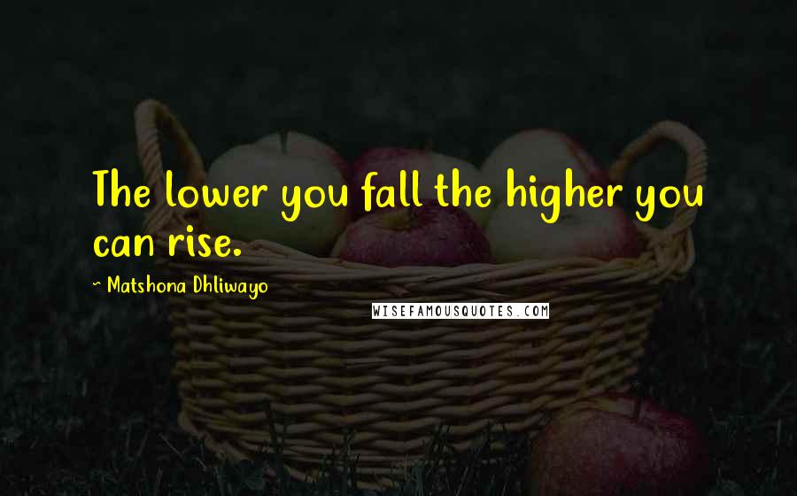 Matshona Dhliwayo Quotes: The lower you fall the higher you can rise.