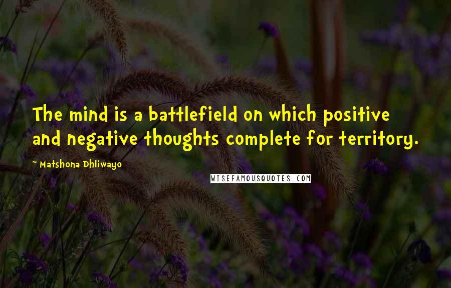 Matshona Dhliwayo Quotes: The mind is a battlefield on which positive and negative thoughts complete for territory.