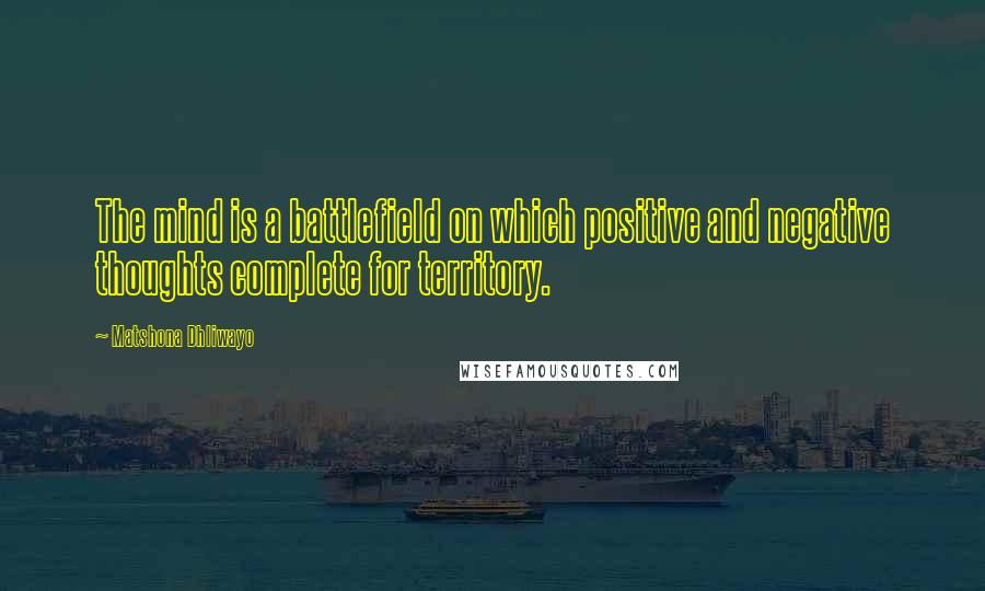 Matshona Dhliwayo Quotes: The mind is a battlefield on which positive and negative thoughts complete for territory.