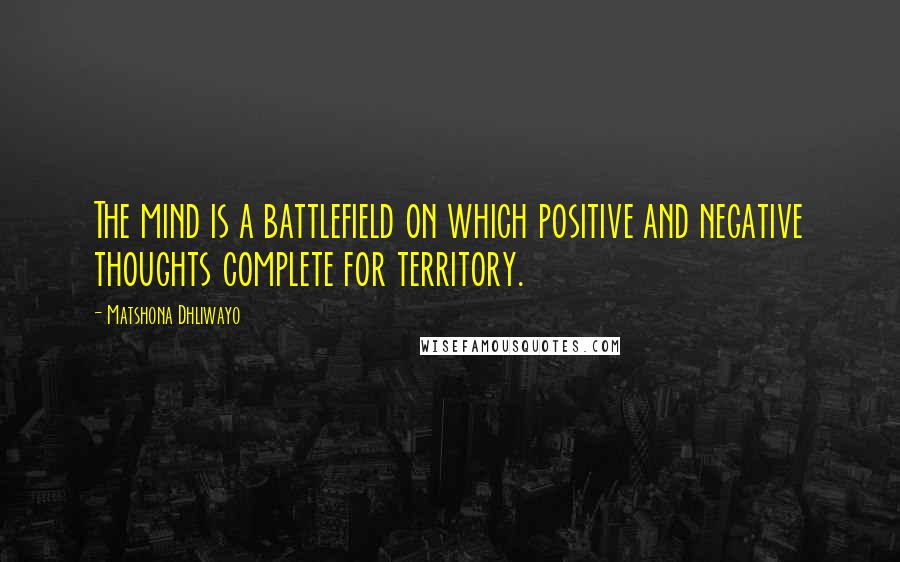 Matshona Dhliwayo Quotes: The mind is a battlefield on which positive and negative thoughts complete for territory.