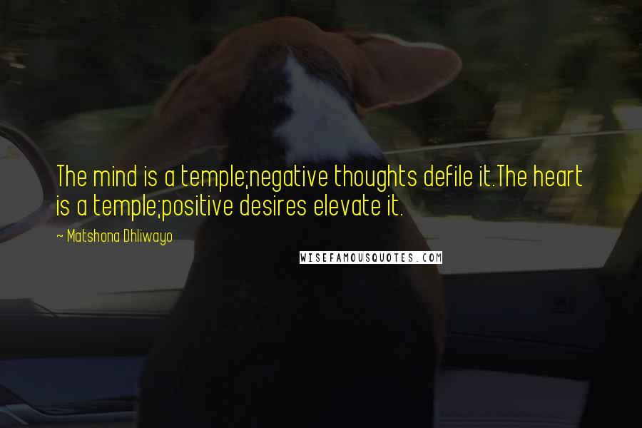 Matshona Dhliwayo Quotes: The mind is a temple;negative thoughts defile it.The heart is a temple;positive desires elevate it.