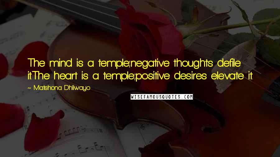 Matshona Dhliwayo Quotes: The mind is a temple;negative thoughts defile it.The heart is a temple;positive desires elevate it.