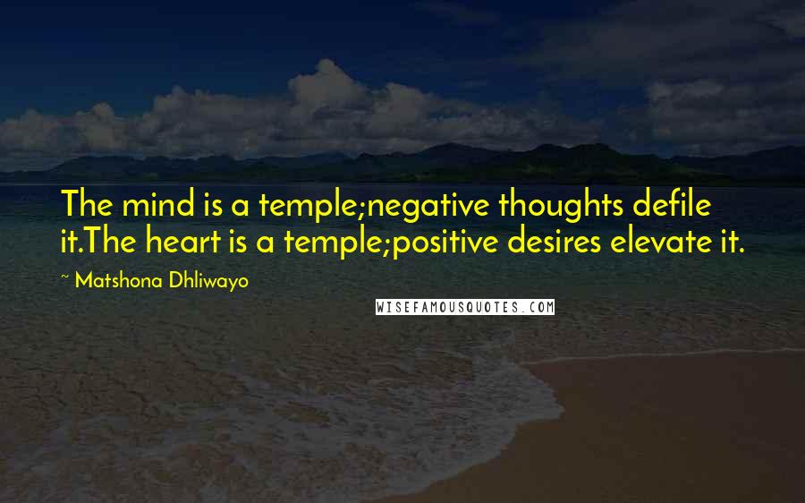 Matshona Dhliwayo Quotes: The mind is a temple;negative thoughts defile it.The heart is a temple;positive desires elevate it.