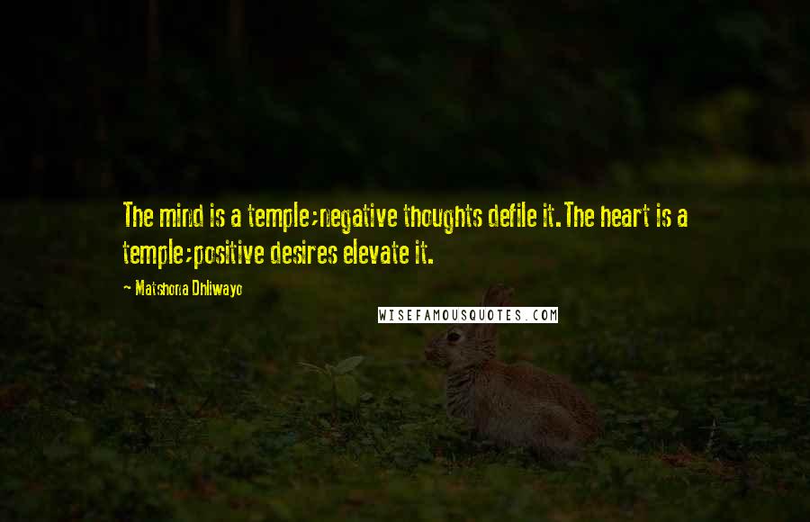 Matshona Dhliwayo Quotes: The mind is a temple;negative thoughts defile it.The heart is a temple;positive desires elevate it.