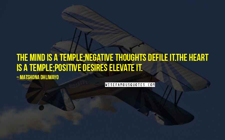 Matshona Dhliwayo Quotes: The mind is a temple;negative thoughts defile it.The heart is a temple;positive desires elevate it.