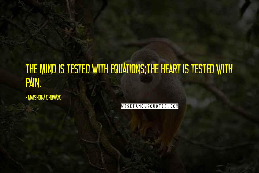 Matshona Dhliwayo Quotes: The mind is tested with equations;the heart is tested with pain.