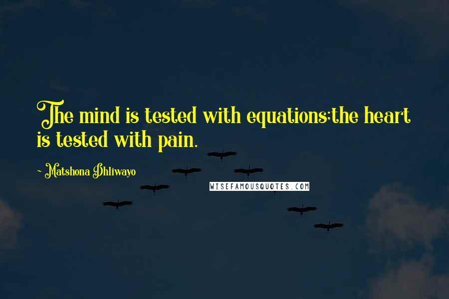 Matshona Dhliwayo Quotes: The mind is tested with equations;the heart is tested with pain.