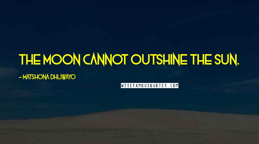 Matshona Dhliwayo Quotes: The moon cannot outshine the sun.