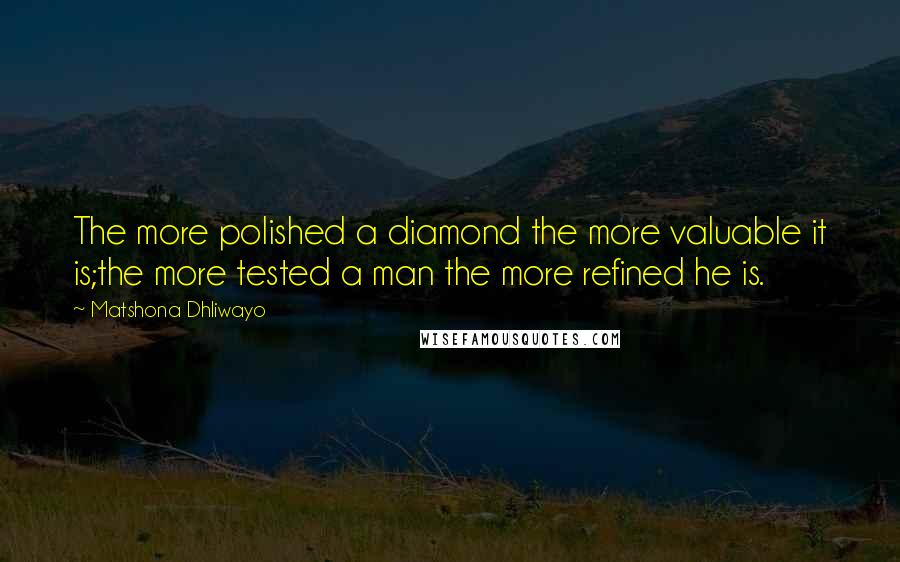 Matshona Dhliwayo Quotes: The more polished a diamond the more valuable it is;the more tested a man the more refined he is.