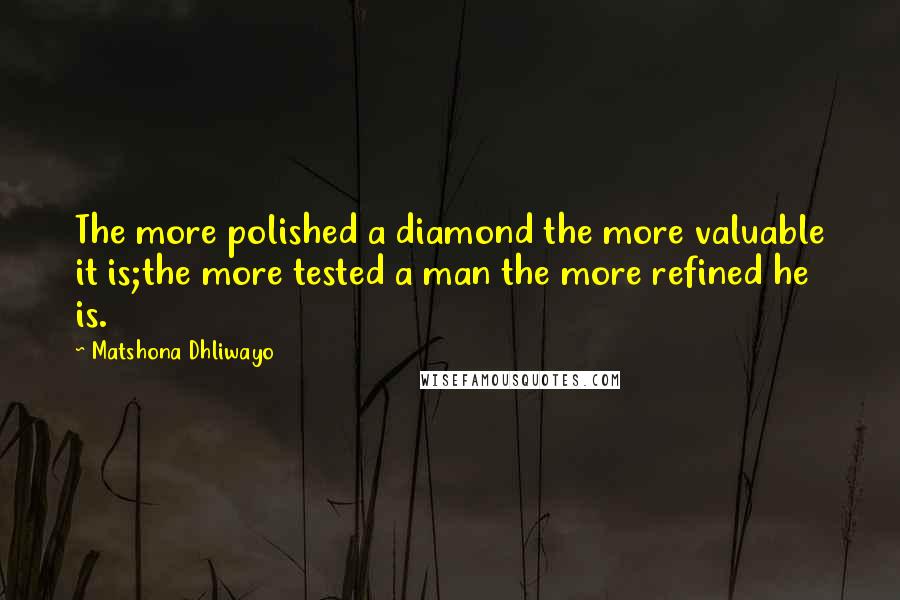 Matshona Dhliwayo Quotes: The more polished a diamond the more valuable it is;the more tested a man the more refined he is.