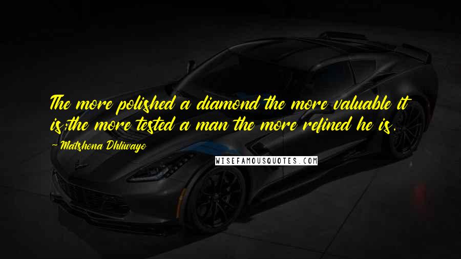 Matshona Dhliwayo Quotes: The more polished a diamond the more valuable it is;the more tested a man the more refined he is.