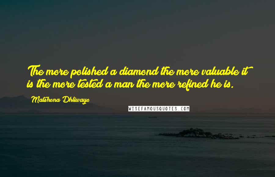 Matshona Dhliwayo Quotes: The more polished a diamond the more valuable it is;the more tested a man the more refined he is.