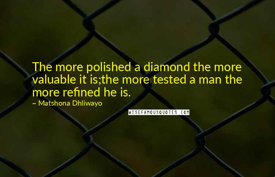 Matshona Dhliwayo Quotes: The more polished a diamond the more valuable it is;the more tested a man the more refined he is.