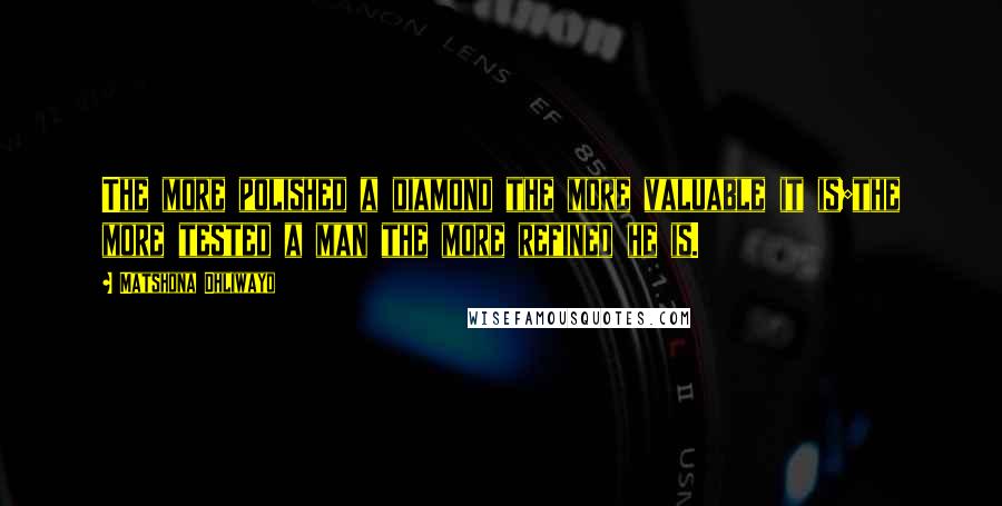 Matshona Dhliwayo Quotes: The more polished a diamond the more valuable it is;the more tested a man the more refined he is.