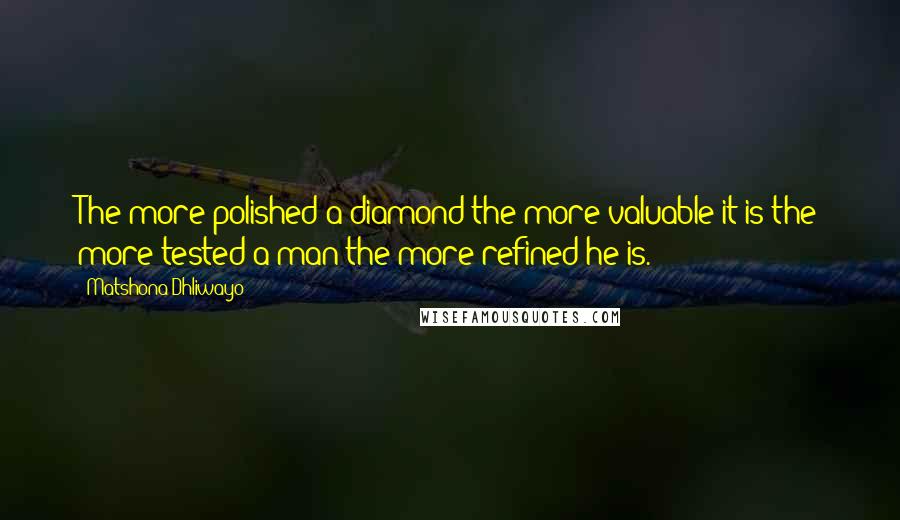 Matshona Dhliwayo Quotes: The more polished a diamond the more valuable it is;the more tested a man the more refined he is.