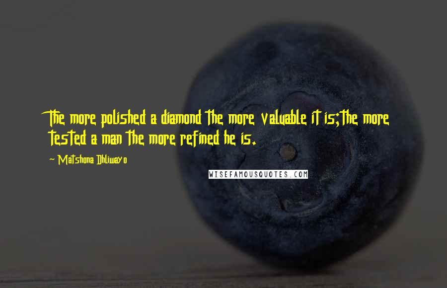 Matshona Dhliwayo Quotes: The more polished a diamond the more valuable it is;the more tested a man the more refined he is.