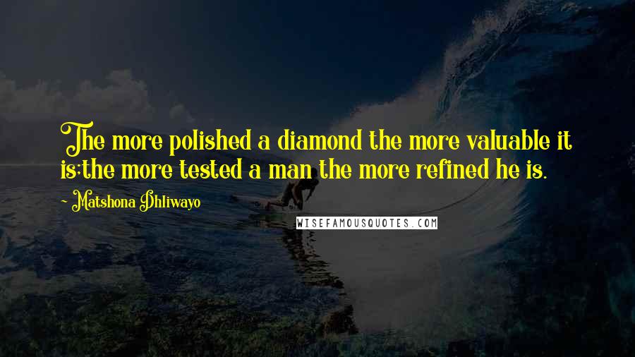 Matshona Dhliwayo Quotes: The more polished a diamond the more valuable it is;the more tested a man the more refined he is.