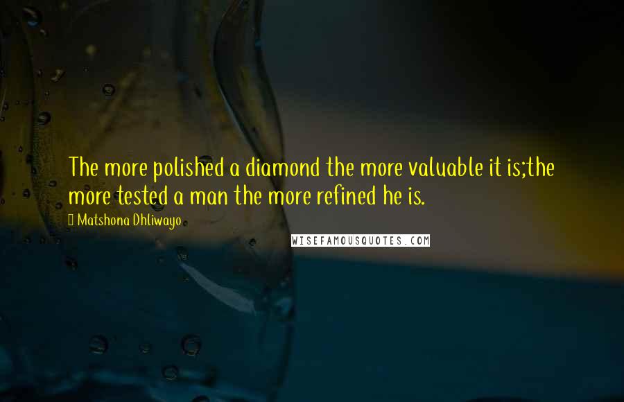 Matshona Dhliwayo Quotes: The more polished a diamond the more valuable it is;the more tested a man the more refined he is.