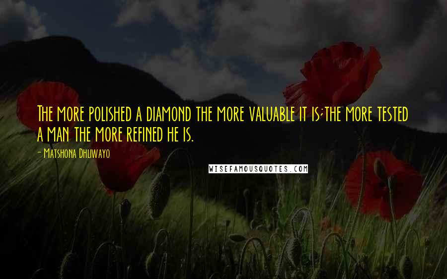 Matshona Dhliwayo Quotes: The more polished a diamond the more valuable it is;the more tested a man the more refined he is.