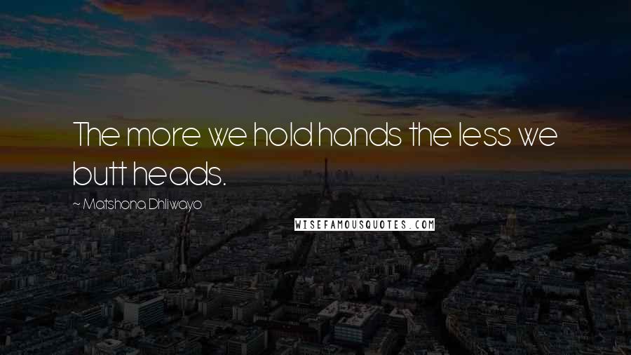 Matshona Dhliwayo Quotes: The more we hold hands the less we butt heads.