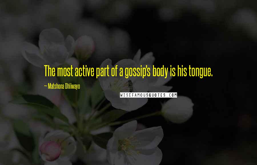 Matshona Dhliwayo Quotes: The most active part of a gossip's body is his tongue.